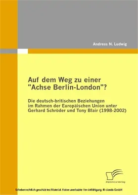 Ludwig |  Auf dem Weg zu einer "Achse Berlin-London"? - Die deutsch-britischen Beziehungen im Rahmen der Europäischen Union unter Gerhard Schröder und Tony Blair (1998-2002) | eBook | Sack Fachmedien