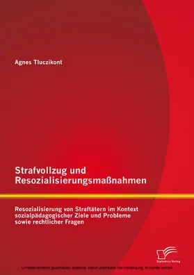 Tluczikont |  Strafvollzug und Resozialisierungsmaßnahmen: Resozialisierung von Straftätern im Kontext sozialpädagogischer Ziele und Probleme sowie rechtlicher Fragen | eBook | Sack Fachmedien
