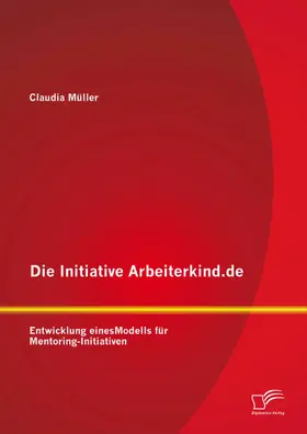 Müller |  Die Initiative Arbeiterkind.de: Entwicklung eines Modells für Mentoring-Initiativen | eBook | Sack Fachmedien