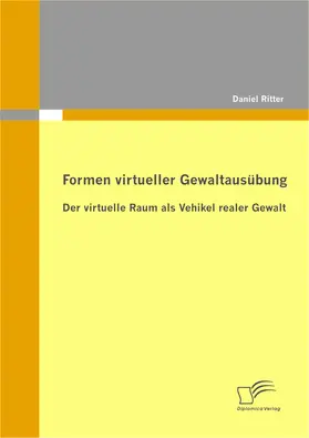 Ritter |  Formen virtueller Gewaltausübung: Der virtuelle Raum als Vehikel realer Gewalt | eBook | Sack Fachmedien
