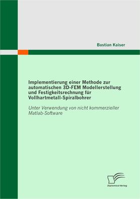 Kaiser |  Implementierung einer Methode zur automatischen 3D-FEM Modellerstellung und Festigkeitsrechnung für Vollhartmetall-Spiralbohrer | eBook | Sack Fachmedien