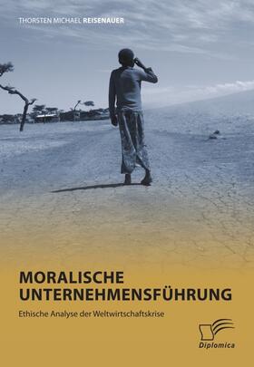Reisenauer |  Moralische Unternehmensführung: Ethische Analyse der Weltwirtschaftskrise | eBook | Sack Fachmedien