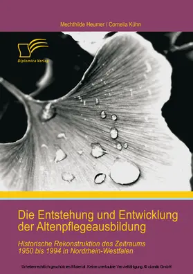 Kühn / Heumer |  Die Entstehung und Entwicklung der Altenpflegeausbildung: Historische Rekonstruktion des Zeitraums 1950 bis 1994 in Nordrhein-Westfalen | eBook | Sack Fachmedien