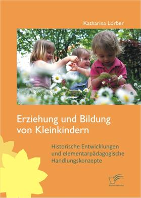 Lorber |  Erziehung und Bildung von Kleinkindern: Historische Entwicklungen und elementarpädagogische Handlungskonzepte | eBook | Sack Fachmedien