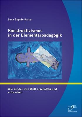 Kaiser |  Konstruktivismus in der Elementarpädagogik: Wie Kinder ihre Welt erschaffen und erforschen | eBook | Sack Fachmedien