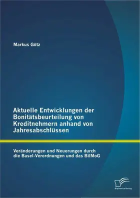 Götz |  Aktuelle Entwicklungen der Bonitätsbeurteilung von Kreditnehmern anhand von Jahresabschlüssen: Veränderungen und Neuerungen durch die Basel-Verordnungen und das BilMoG | eBook | Sack Fachmedien