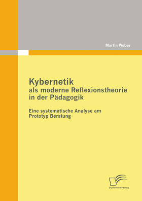 Weber |  Kybernetik als moderne Reflexionstheorie in der Pädagogik: Eine systematische Analyse am Prototyp Beratung | eBook | Sack Fachmedien