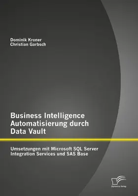 Garbsch / Kroner |  Business Intelligence Automatisierung durch Data Vault: Umsetzungen mit Microsoft SQL Server Integration Services und SAS Base | eBook | Sack Fachmedien