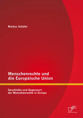 Schäfer |  Menschenrechte und die Europäische Union: Geschichte und Gegenwart der Menschenrechte in Europa | eBook | Sack Fachmedien