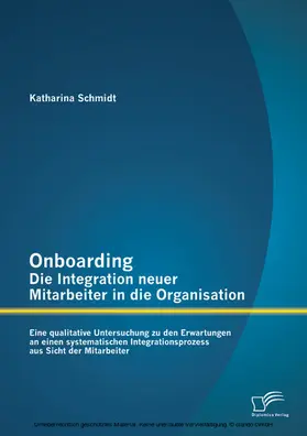 Schmidt |  Onboarding - Die Integration neuer Mitarbeiter in die Organisation: Eine qualitative Untersuchung zu den Erwartungen an einen systematischen Integrationsprozess aus Sicht der Mitarbeiter | eBook | Sack Fachmedien
