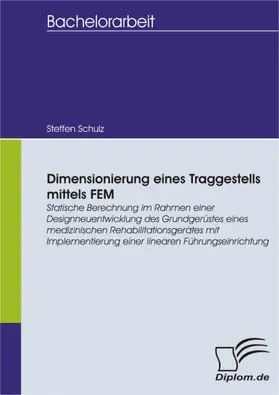 Schulz |  Dimensionierung eines Traggestells mittels FEM: Statische Berechnung im Rahmen einer Designneuentwicklung des Grundgerüstes eines medizinischen Rehabilitationsgerätes mit Implementierung einer linearen Führungseinrichtung | eBook | Sack Fachmedien