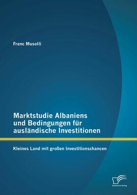 Musolli | Marktstudie Albaniens und Bedingungen für ausländische Investitionen: Kleines Land mit großen Investitionschancen | E-Book | sack.de