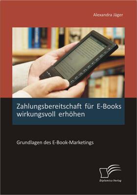 Jäger |  Zahlungsbereitschaft für E-Books wirkungsvoll erhöhen: Grundlagen des E-Book-Marketings | eBook | Sack Fachmedien