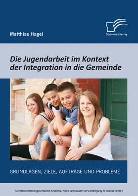 Hagel |  Die Jugendarbeit im Kontext der Integration in die Gemeinde: Grundlagen, Ziele, Aufträge und Probleme | eBook | Sack Fachmedien