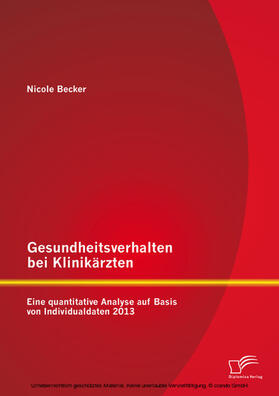 Becker | Gesundheitsverhalten bei Klinikärzten: Eine quantitative Analyse auf Basis von Individualdaten 2013 | E-Book | sack.de