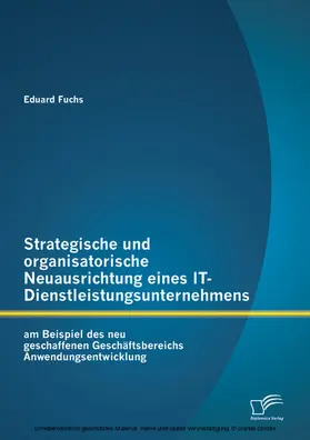 Fuchs |  Strategische und organisatorische Neuausrichtung eines IT-Dienstleistungsunternehmens am Beispiel des neu geschaffenen Geschäftsbereichs Anwendungsentwicklung | eBook | Sack Fachmedien