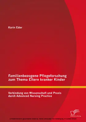 Eder |  Familienbezogene Pflegeforschung zum Thema Eltern kranker Kinder: Verbindung von Wissenschaft und Praxis durch Advanced Nursing Practice | eBook | Sack Fachmedien