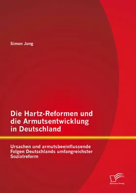 Jung |  Die Hartz-Reformen und die Armutsentwicklung in Deutschland: Ursachen und armutsbeeinflussende Folgen Deutschlands umfangreichster Sozialreform | eBook | Sack Fachmedien