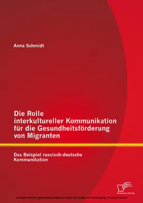 Schmidt |  Die Rolle interkultureller Kommunikation für die Gesundheitsförderung von Migranten: Das Beispiel russisch-deutsche Kommunikation | eBook | Sack Fachmedien