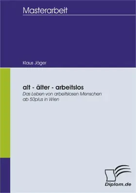 Jäger |  alt - älter - arbeitslos: Das Leben von arbeitslosen Menschen ab 50plus in Wien | eBook | Sack Fachmedien