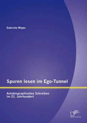 Meyer |  Spuren lesen im Ego-Tunnel: Autobiographisches Schreiben im 21. Jahrhundert | eBook | Sack Fachmedien
