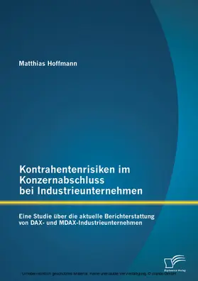 Hoffmann |  Kontrahentenrisiken im Konzernabschluss bei Industrieunternehmen: Eine Studie über die aktuelle Berichterstattung von DAX- und MDAX-Industrieunternehmen | eBook | Sack Fachmedien