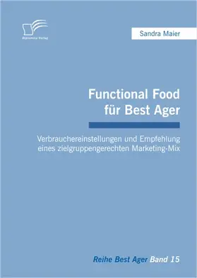 Maier |  Functional Food für Best Ager: Verbrauchereinstellungen und Empfehlung eines zielgruppengerechten Marketing-Mix | Buch |  Sack Fachmedien
