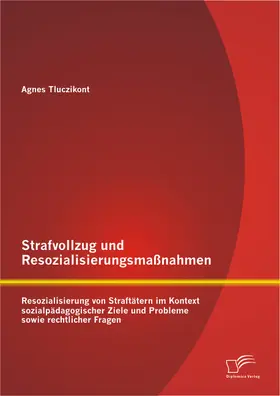Tluczikont |  Strafvollzug und Resozialisierungsmaßnahmen: Resozialisierung von Straftätern im Kontext sozialpädagogischer Ziele und Probleme sowie rechtlicher Fragen | Buch |  Sack Fachmedien
