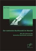 Fischer |  Der stationäre Buchhandel im Wandel: Wie das Internet den deutschen Buchmarkt verändert | Buch |  Sack Fachmedien