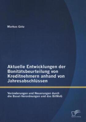 Götz |  Aktuelle Entwicklungen der Bonitätsbeurteilung von Kreditnehmern anhand von Jahresabschlüssen: Veränderungen und Neuerungen durch die Basel-Verordnungen und das BilMoG | Buch |  Sack Fachmedien