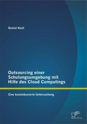 Koch | Outsourcing einer Schulungsumgebung mit Hilfe des Cloud Computings: Eine kostenbasierte Untersuchung | Buch | 978-3-8428-7012-3 | sack.de