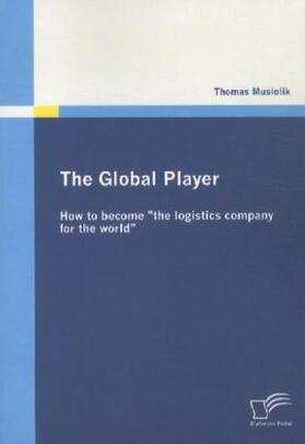 Musiolik | The Global Player: How to become "the logistics company for the world" | Buch | 978-3-8428-7148-9 | sack.de