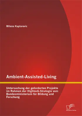 Kaplarevic |  Ambient-Assisted-Living: Untersuchung der geforderten Projekte im Rahmen der Hightech-Strategie vom Bundesministerium für Bildung und Forschung | Buch |  Sack Fachmedien