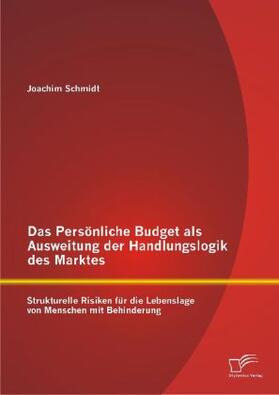 Schmidt | Das Persönliche Budget als Ausweitung der Handlungslogik des Marktes: Strukturelle Risiken für die Lebenslage von Menschen mit Behinderung | Buch | 978-3-8428-7909-6 | www.sack.de