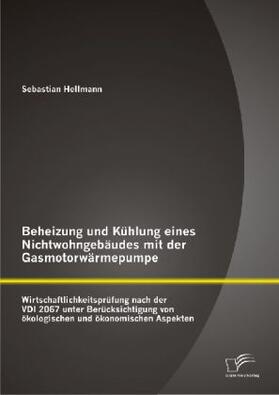 Hellmann |  Beheizung und Kühlung eines Nichtwohngebäudes mit der Gasmotorwärmepumpe: Wirtschaftlichkeitsprüfung nach der VDI 2067 unter Berücksichtigung von ökologischen und ökonomischen Aspekten | Buch |  Sack Fachmedien