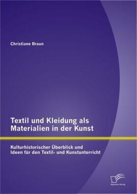 Braun |  Textil und Kleidung als Materialien in der Kunst: Kulturhistorischer Überblick und Ideen für den Textil- und Kunstunterricht | Buch |  Sack Fachmedien