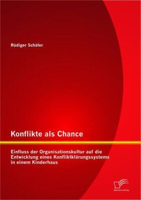 Schäfer |  Konflikte als Chance: Einfluss der Organisationskultur auf die Entwicklung eines Konfliktklärungssystems in einem Kinderhaus | Buch |  Sack Fachmedien