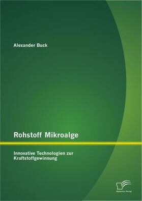 Buck |  Rohstoff Mikroalge: Innovative Technologien zur Kraftstoffgewinnung | Buch |  Sack Fachmedien