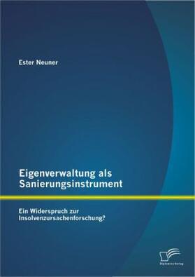 Neuner | Eigenverwaltung als Sanierungsinstrument - Ein Widerspruch zur Insolvenzursachenforschung? | Buch | 978-3-8428-8790-9 | sack.de