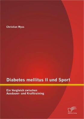 Wyss | Diabetes mellitus II und Sport: Ein Vergleich zwischen Ausdauer- und Krafttraining | Buch | 978-3-8428-8819-7 | sack.de