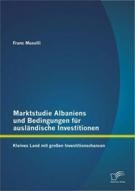 Musolli | Marktstudie Albaniens und Bedingungen für ausländische Investitionen: Kleines Land mit großen Investitionschancen | Buch | 978-3-8428-8822-7 | sack.de