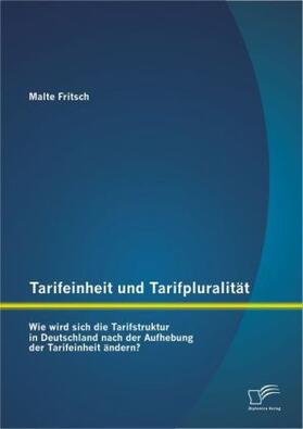 Fritsch |  Tarifeinheit und Tarifpluralität: Wie wird sich die Tarifstruktur in Deutschland  nach der Aufhebung der Tarifeinheit ändern? | Buch |  Sack Fachmedien