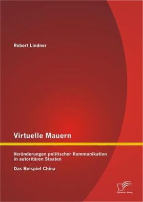 Lindner |  Virtuelle Mauern: Veränderungen politischer Kommunikation in autoritären Staaten. Das Beispiel China. | Buch |  Sack Fachmedien