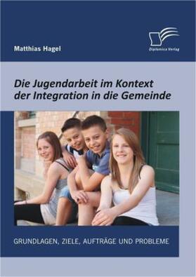 Hagel |  Die Jugendarbeit im Kontext der Integration in die Gemeinde: Grundlagen, Ziele, Aufträge und Probleme | Buch |  Sack Fachmedien