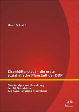 Schmidt |  Eisenhüttenstadt - die erste sozialistische Planstadt der DDR: Eine Analyse zur Umsetzung der 16 Grundsätze des sozialistischen Städtebaus | Buch |  Sack Fachmedien
