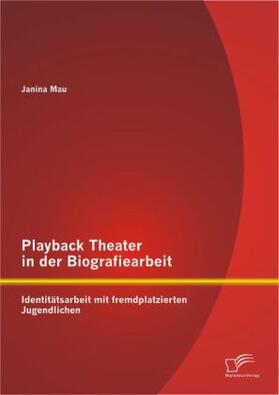 Mau |  Playback Theater in der Biografiearbeit: Identitätsarbeit mit fremdplatzierten Jugendlichen | Buch |  Sack Fachmedien