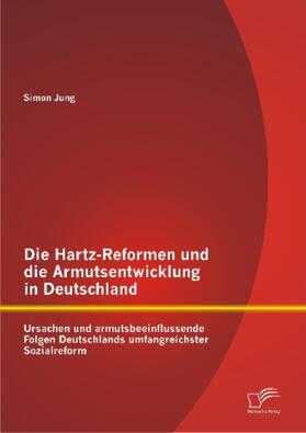 Jung |  Die Hartz-Reformen und die Armutsentwicklung in Deutschland: Ursachen und armutsbeeinflussende Folgen Deutschlands umfangreichster Sozialreform | Buch |  Sack Fachmedien