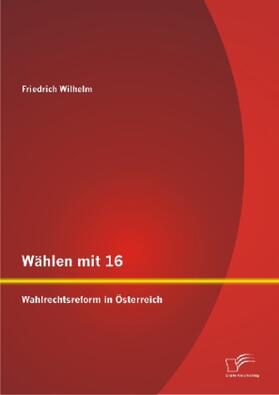 Wilhelm |  Wählen mit 16: Wahlrechtsreform in Österreich | Buch |  Sack Fachmedien
