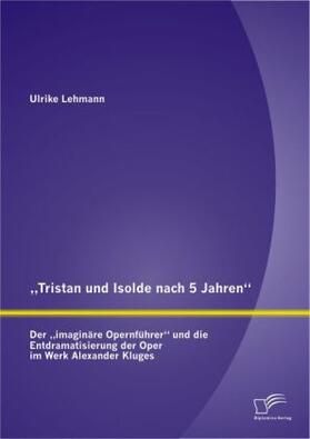 Lehmann |  "Tristan und Isolde nach 5 Jahren": Der "imaginäre Opernführer" und die Entdramatisierung der Oper im Werk Alexander Kluges | Buch |  Sack Fachmedien