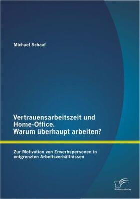 Schaaf |  Vertrauensarbeitszeit und Home-Office. Warum überhaupt arbeiten? Zur Motivation von Erwerbspersonen in entgrenzten Arbeitsverhältnissen | Buch |  Sack Fachmedien